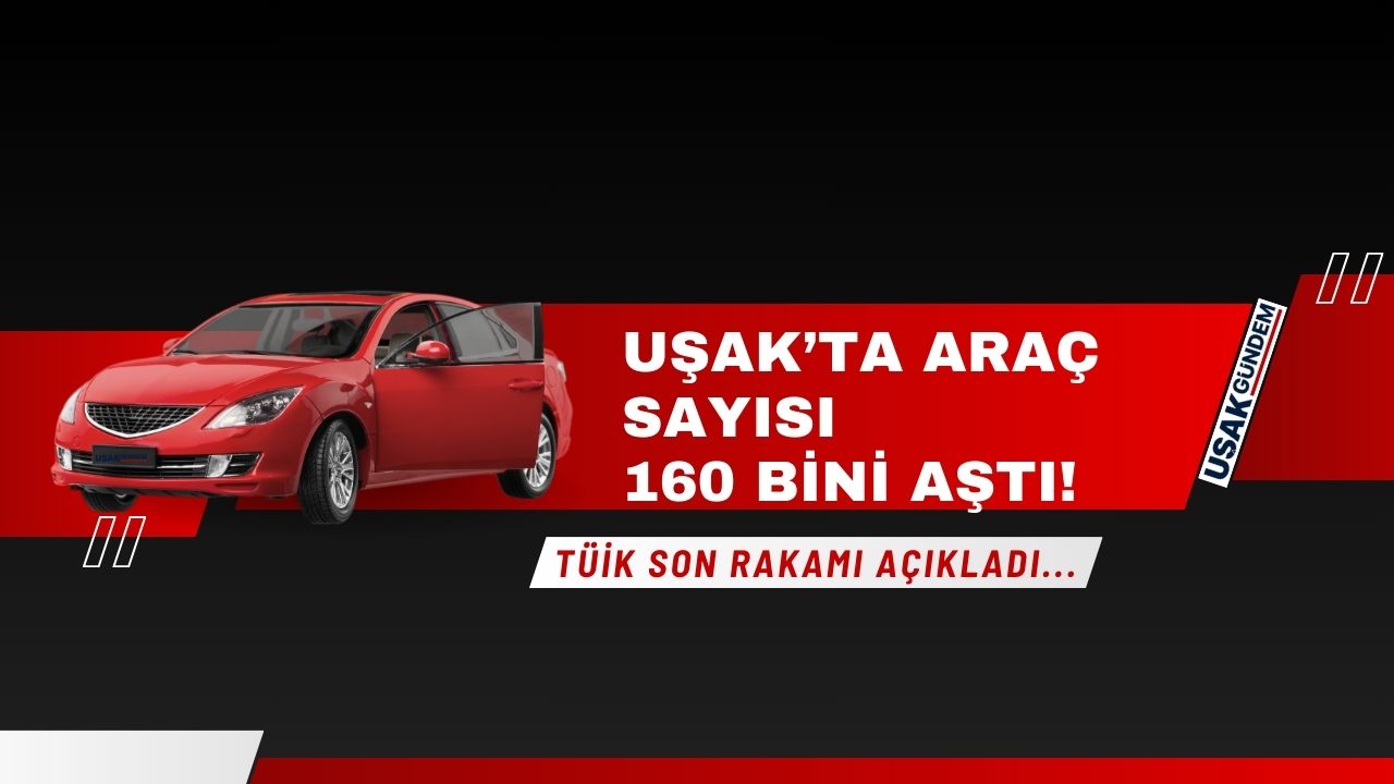 TÜİK açıkladı! Uşak'ta toplam araç sayısı 160 bini aştı
