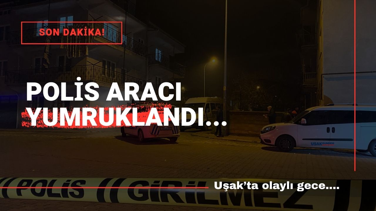 Uşak'ta olaylı gece polis aracı yumruklandı