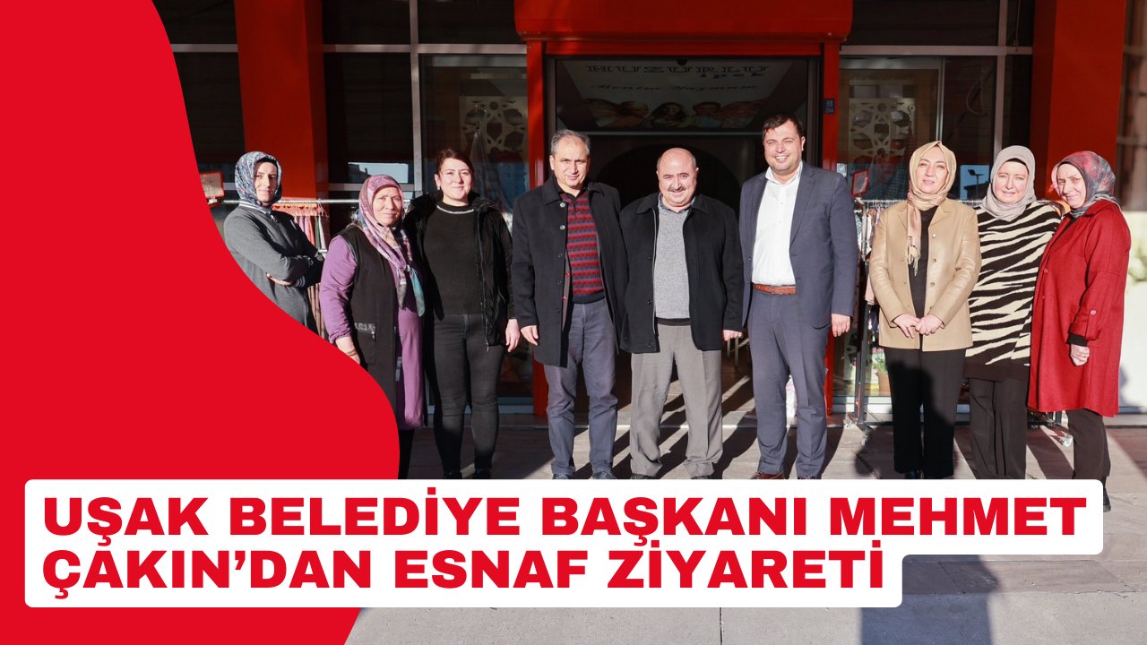 Uşak Belediye Başkanı Mehmet Çakın’dan esnaf ziyareti