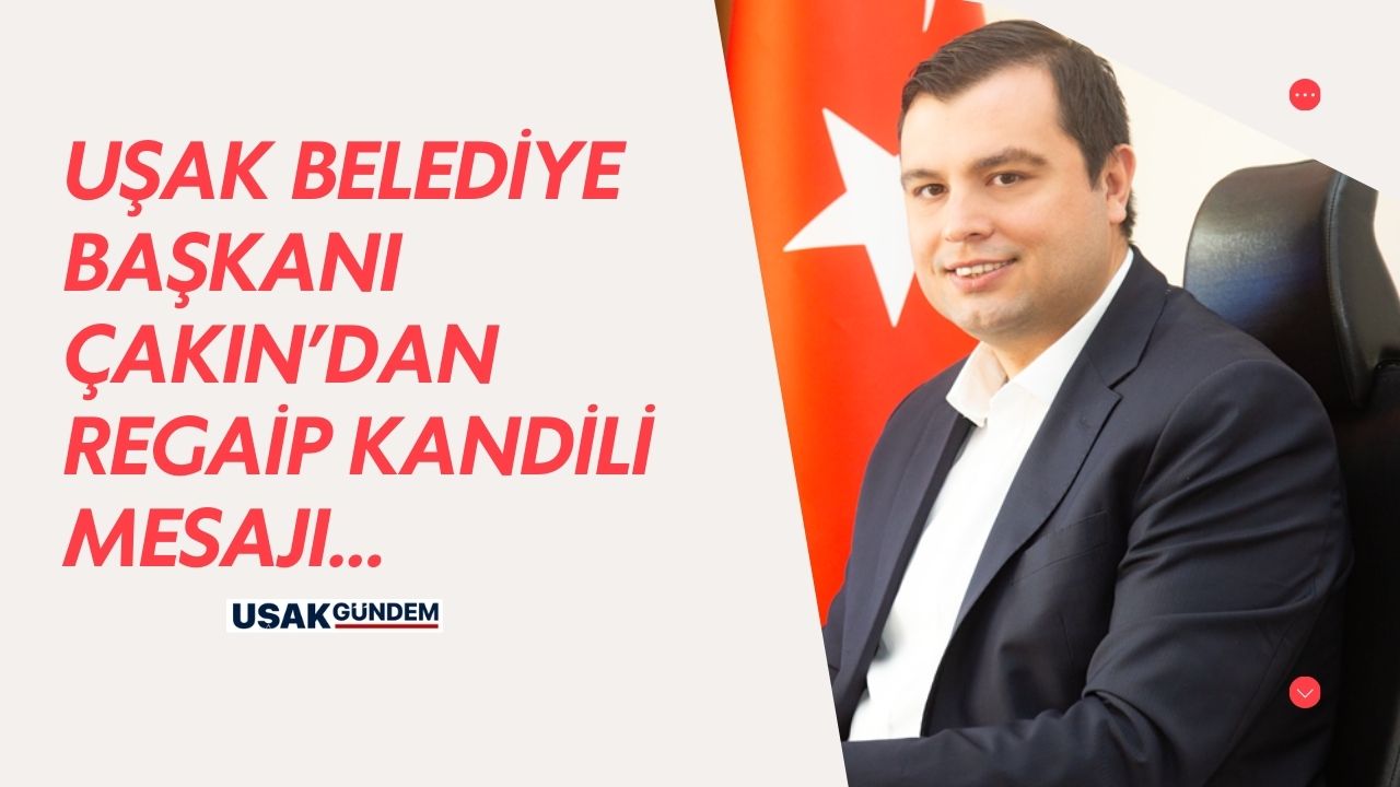 Uşak Belediye Başkanı Çakın'dan Regaip Kandili Mesajı!