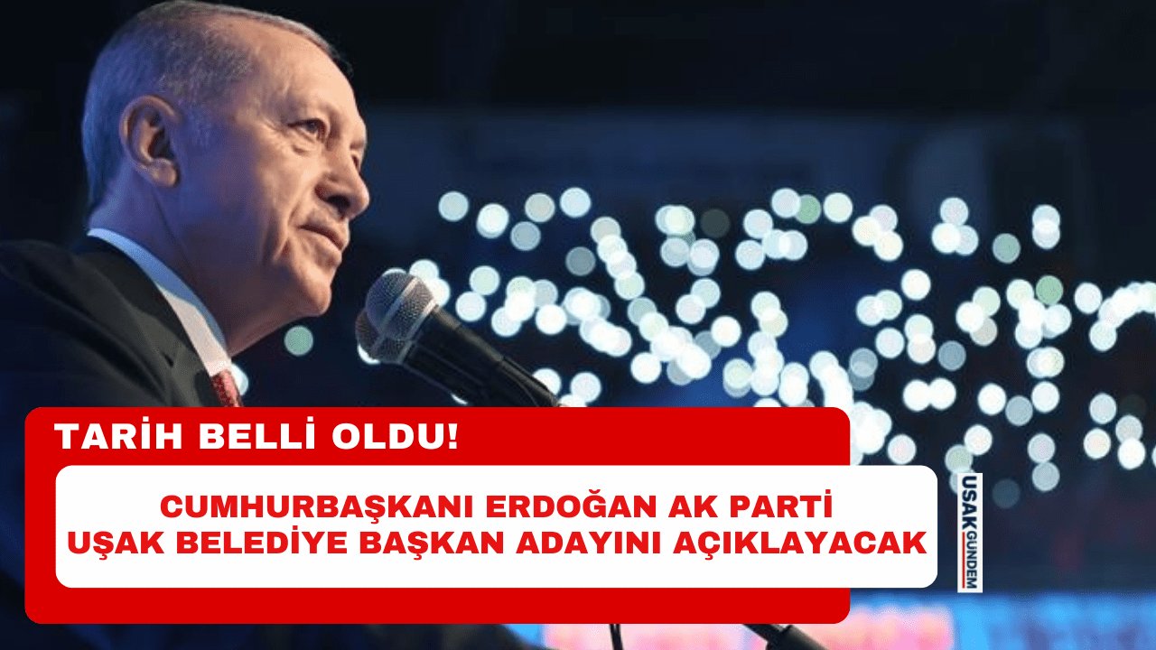 Cumhurbaşkanı Erdoğan AK Parti Uşak Belediye Başkan adayını açıklayacak