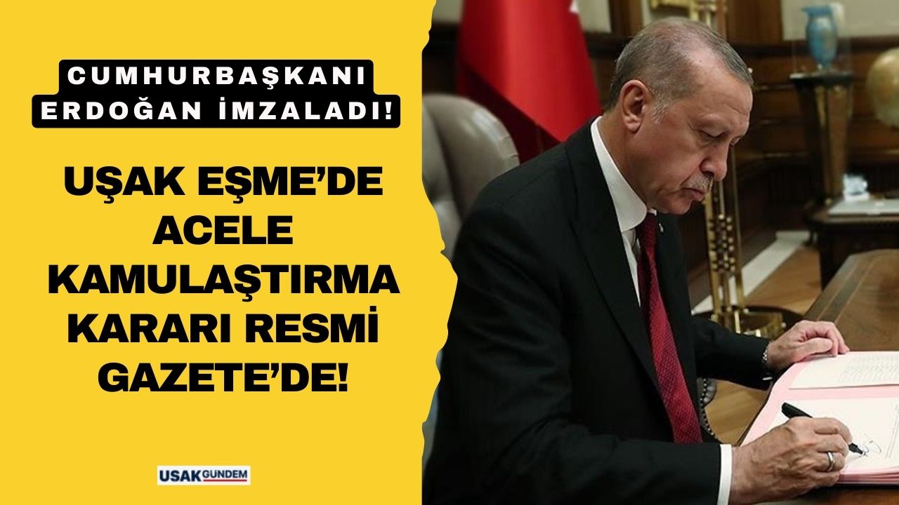 Cumhurbaşkanı Erdoğan imzaladı! Uşak Eşme’de acele kamulaştırma kararı Resmi Gazete’de!