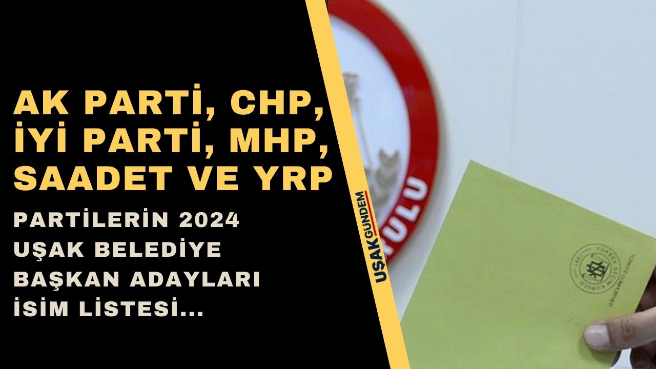 Uşak Belediye Başkan Adayları 2024! AK Parti CHP İYİ Parti MHP Saadet Partisi YRP
