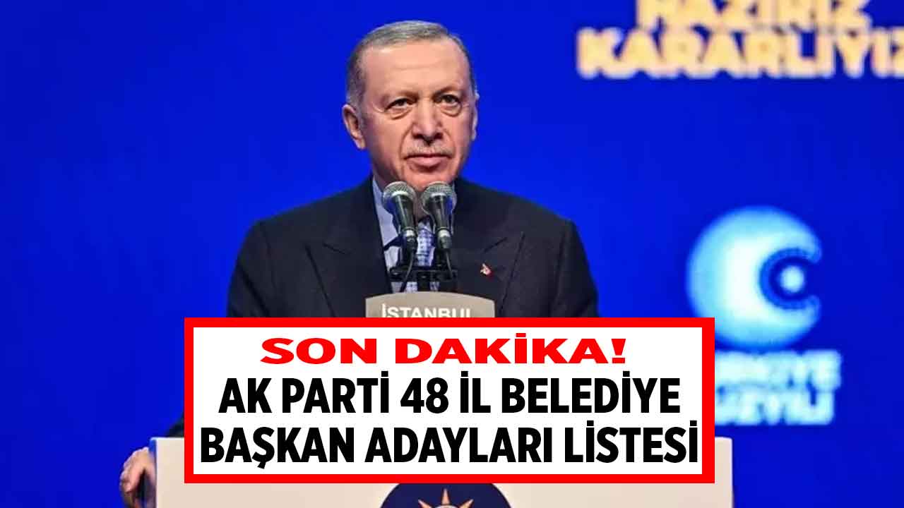 SON DAKİKA! AK Parti 48 İl Belediye Başkan Adayı açıklandı