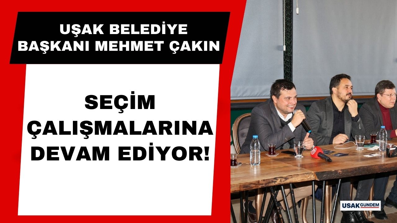 Uşak Belediye Başkanı Mehmet Çakın seçim çalışmalarına devam ediyor!