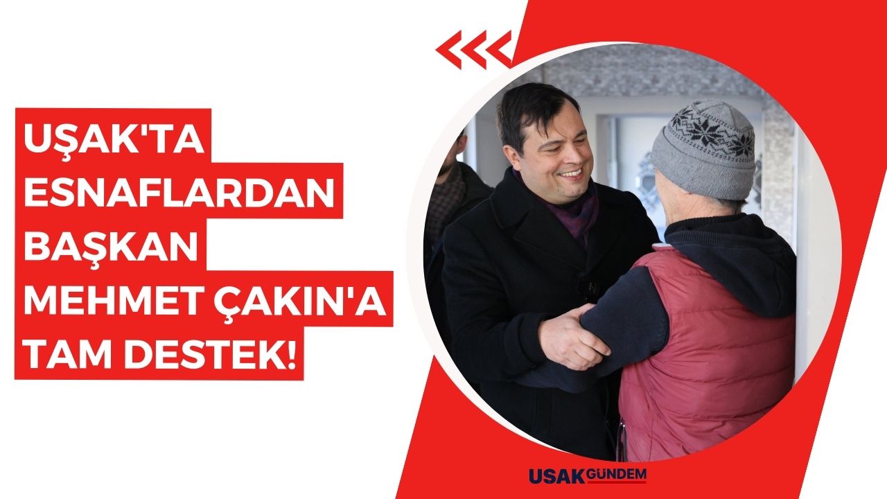 Uşak'ta esnaflardan Başkan Mehmet Çakın'a tam destek!