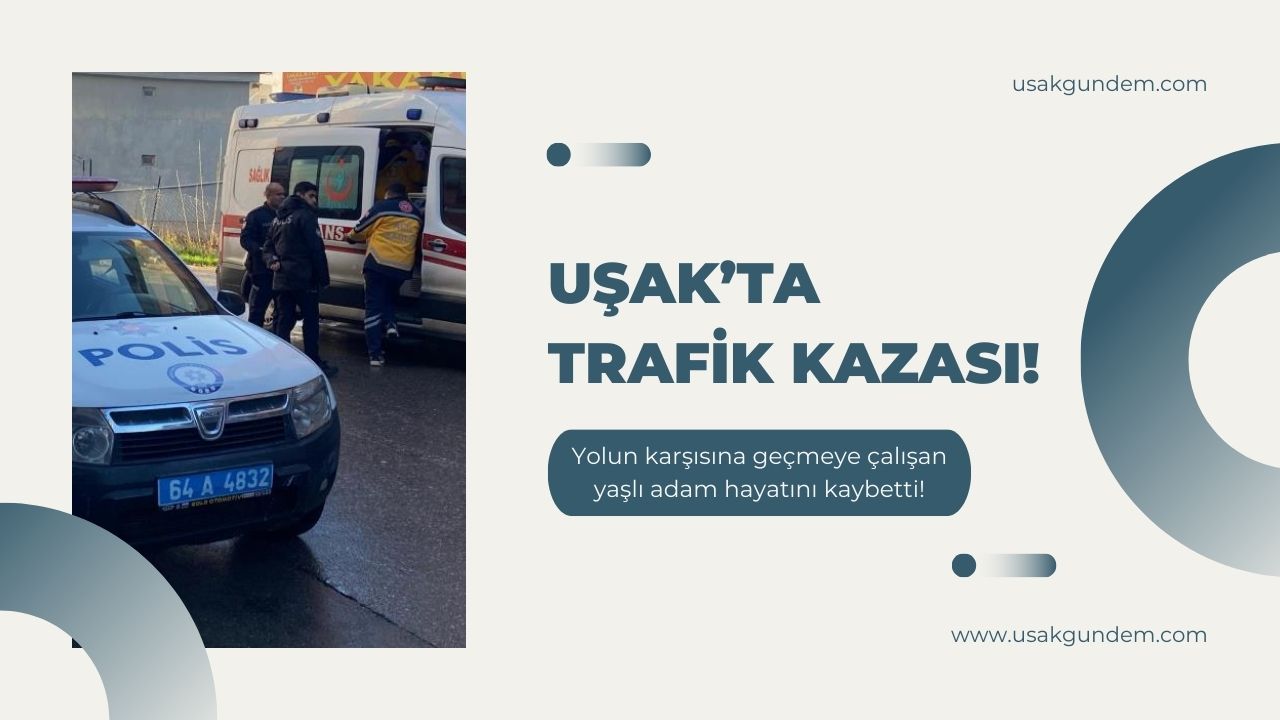 Uşak'ta acı trafik kazası! Arabanın çarptığı yaşlı adam hayatını kaybetti