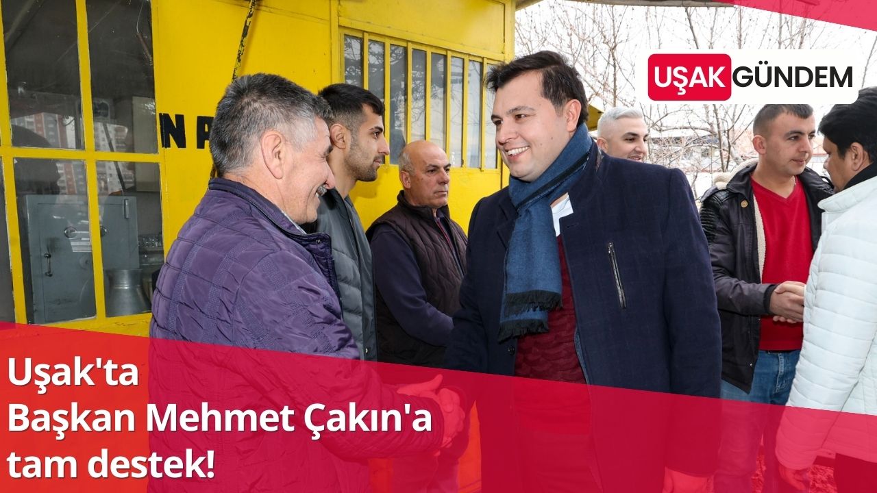 Uşak'ta Başkan Mehmet Çakın'a tam destek!