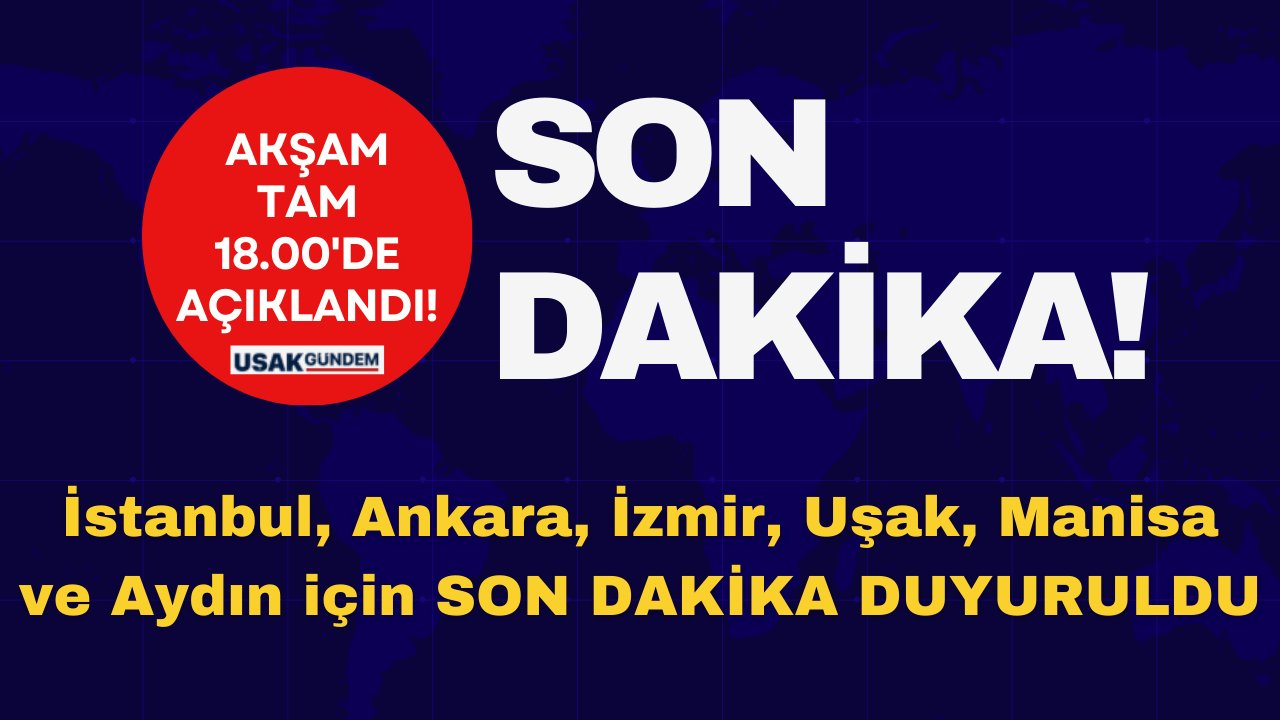 İstanbul, Ankara, İzmir, Uşak, Manisa, Aydın için haber AKŞAM 18.00’DE GELDİ