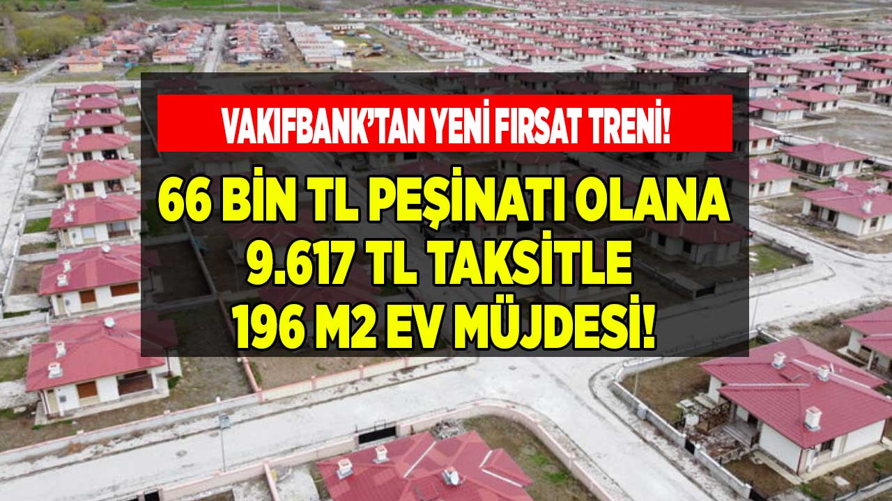 Vakıfbank'tan yeni fırsat treni! Cebinde 66 bin TL peşinatı olana 9.617 Lira taksitle 196 m2 ev müjdesi