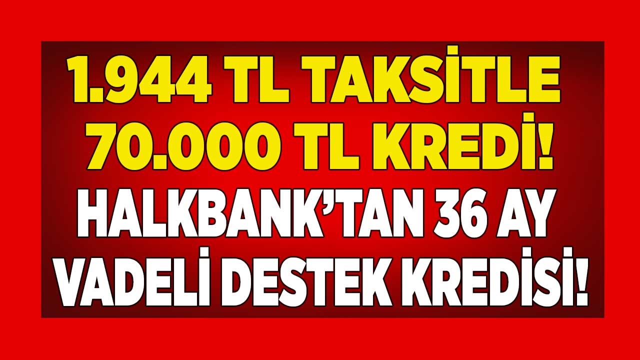 Halkbank imzayı çaktı! 1.944 TL taksitle 36 ay vadeli FAİZSİZ 70.000 TL destek kredisi