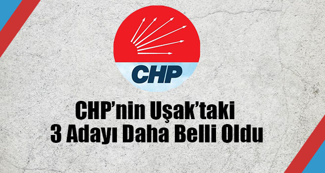 CHP’nin Uşak’taki 3 Adayı Daha Belli Oldu