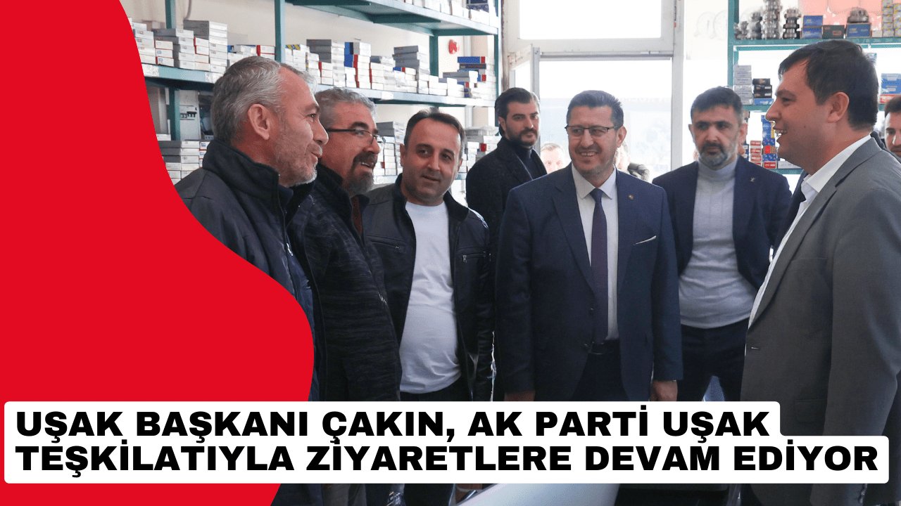 Uşak Başkanı Çakın, AK Parti Uşak Teşkilatıyla ziyaretlere devam ediyor