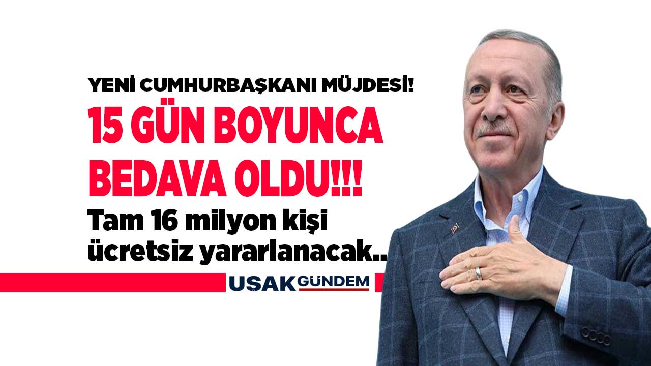 16 milyona SON DAKİKA Cumhurbaşkanı müjdesi! Erdoğan bizzat açıkladı 15 gün herkese BEDAVA oldu