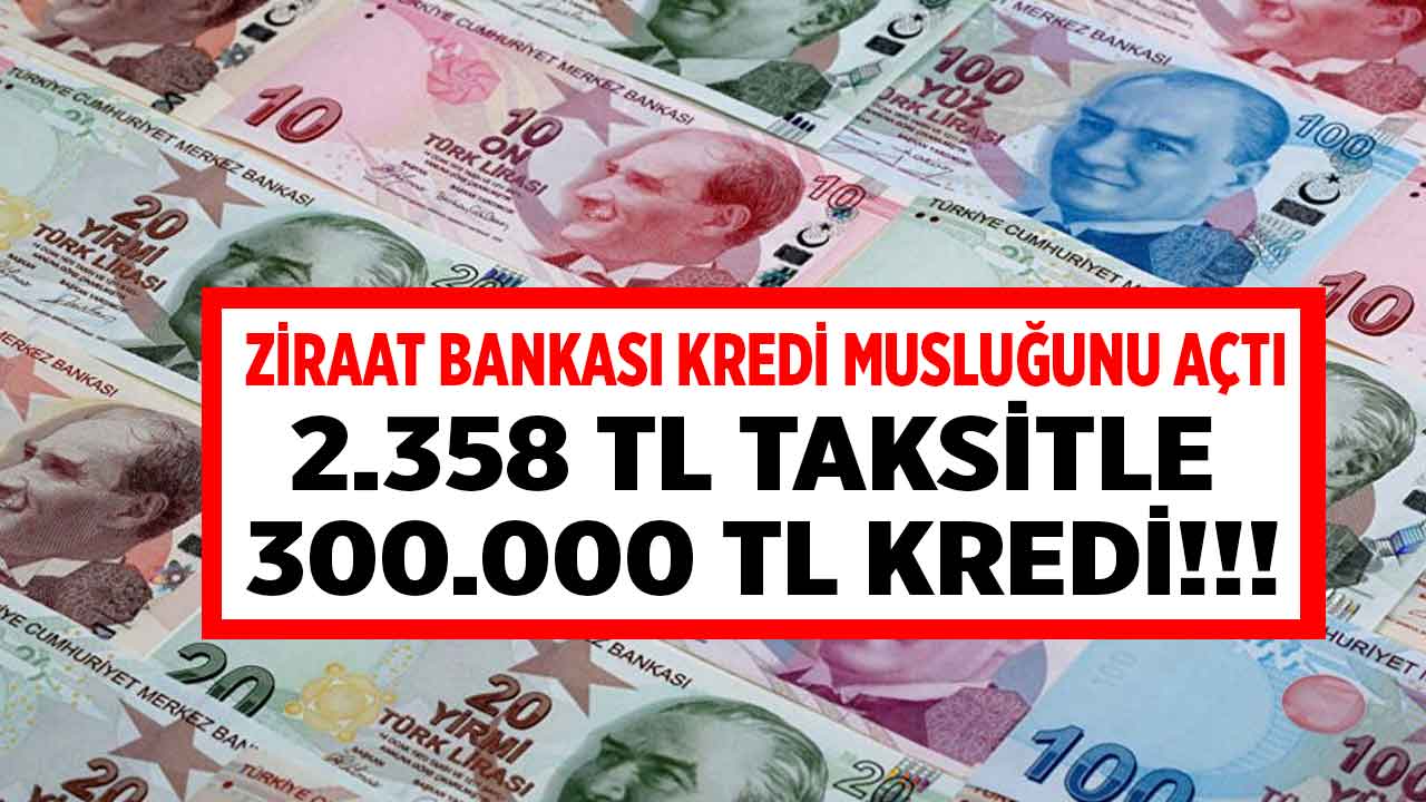 2.358 TL taksitle 300.000 TL kredi müjdesi! Ziraat Bankası kredi musluklarını patlatacak krediyi duyurdu