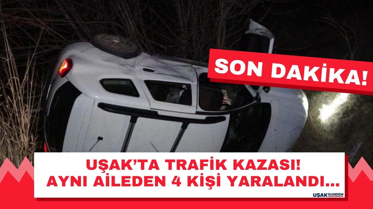 Uşak'ta trafik kazası! Aynı aileden 4 kişi yaralandı