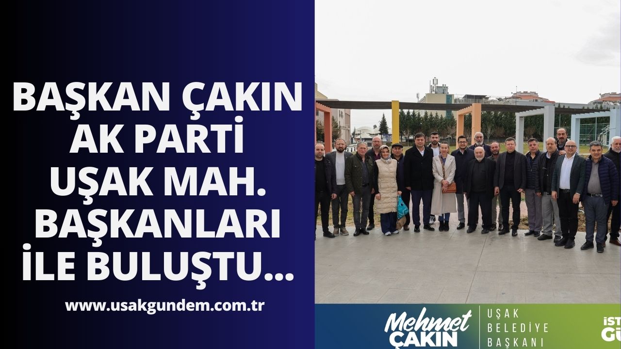 Başkan Çakın AK Parti Uşak Mahalle Başkanları ile bir araya geldi