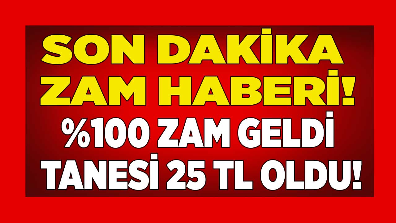 Yüzde yüz ZAM resmen açıklandı! Her gün 4-5 tane alınıyordu tanesi 25 TL oldu
