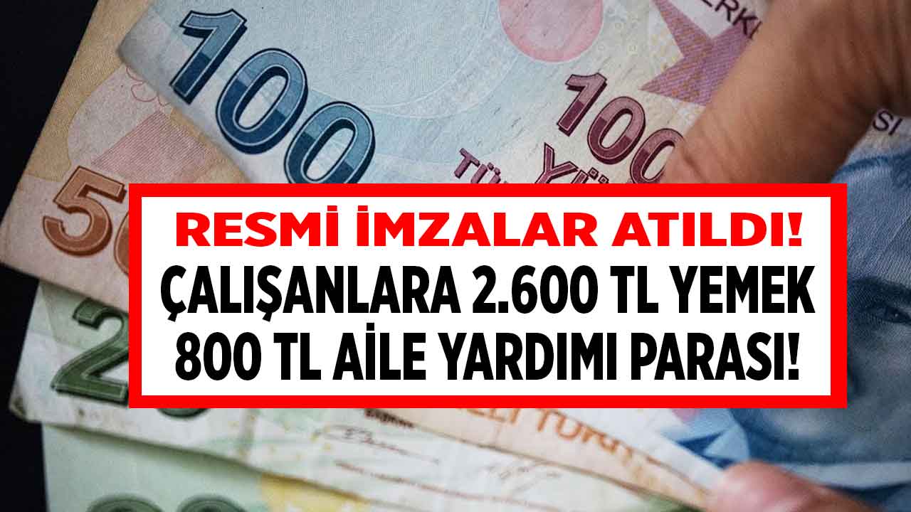 Resmi imzalar atıldı! Çalışanlara 2.600 TL yemek 800 TL aile yardımı PARASI müjdesi açıklandı