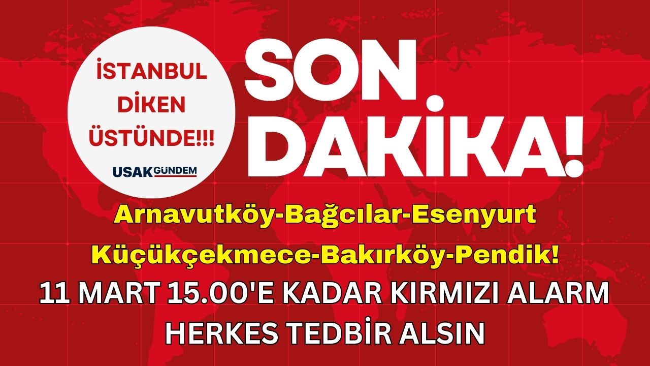 Arnavutköy Bağcılar Esenyurt Küçükçekmece Bakırköy Pendik! 11 Mart 15.00'e kadar İstanbul diken üstünde