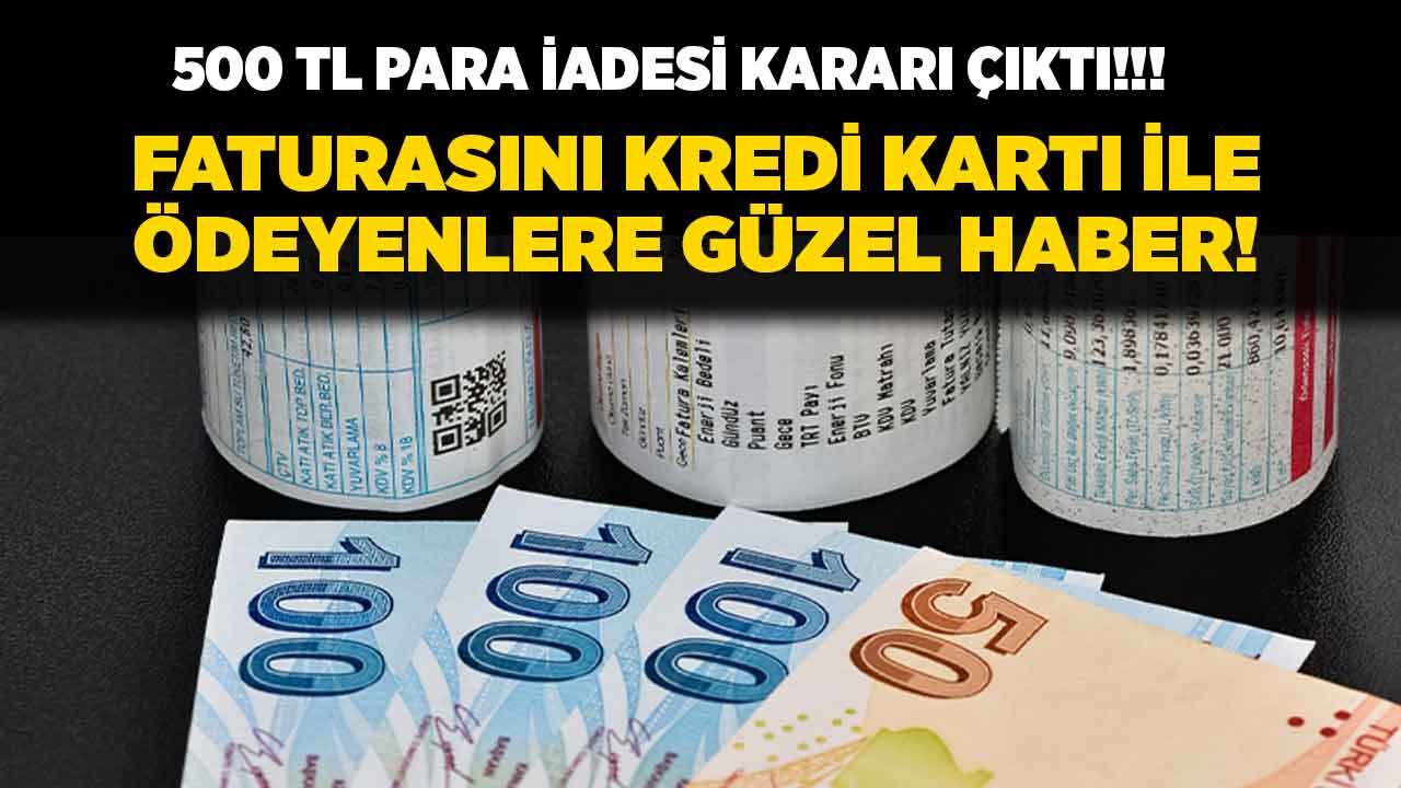 Faturalar hakkında yeni karar! Faturasını kredi kartı ile ödeyenlere 500 TL para iadesi açıklandı