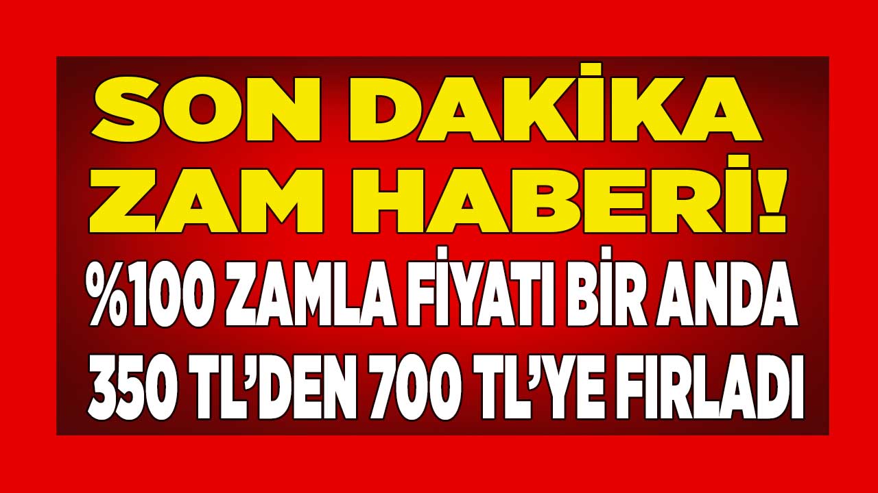 Yüzde 100 ZAM geldi fiyatı bir anda 350 liradan 700 liraya fırladı! Unutan yandı