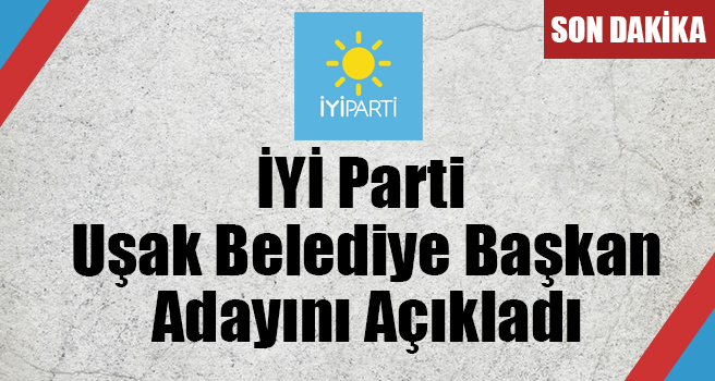 İYİ Parti'nin Uşak Adayı Belli Oldu