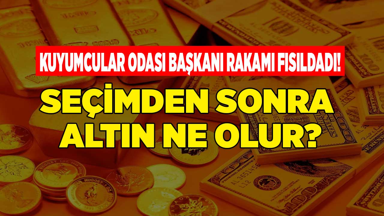 Altın günler başladı! Kuyumular Odası Başkanı seçimden sonra altın ne olur rakamı fısıldadı