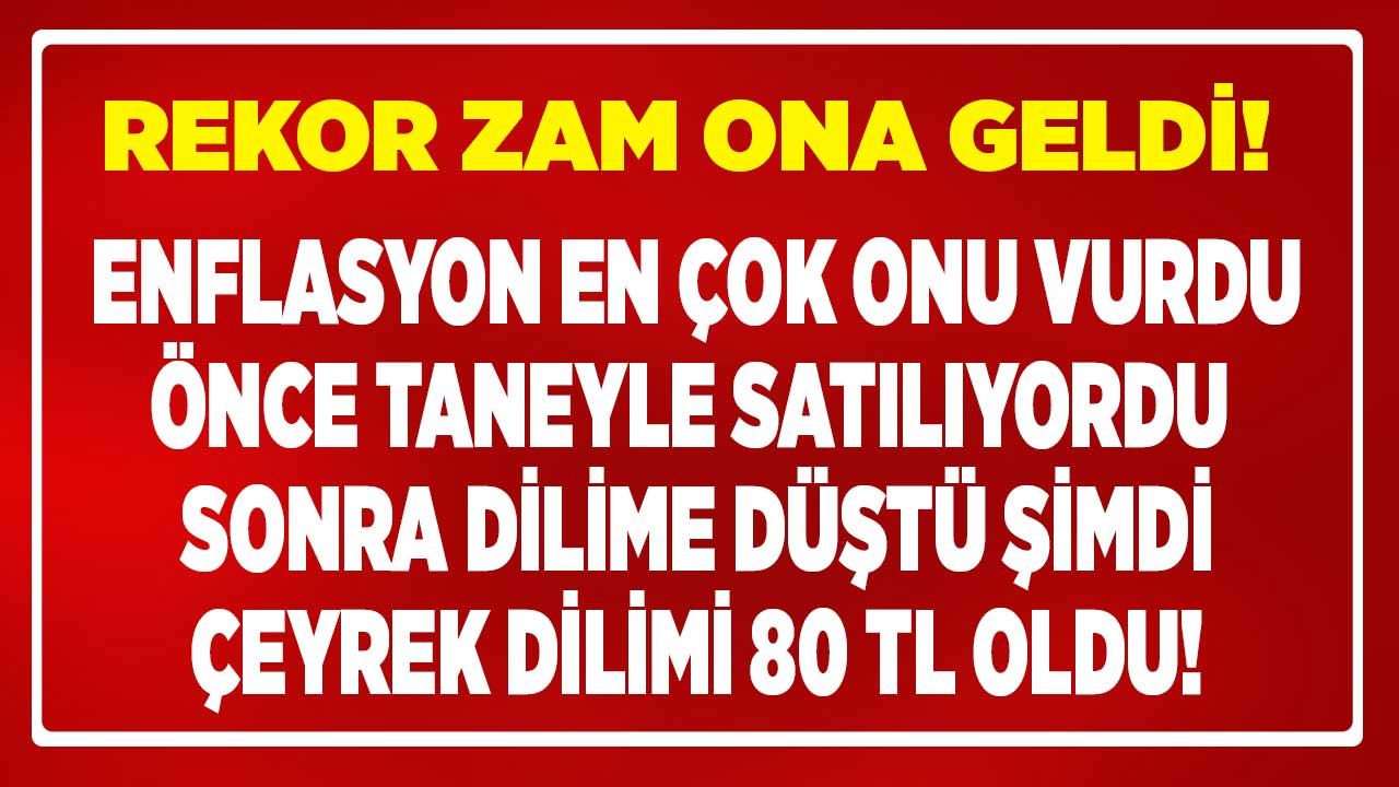Enflasyon en çok ona vurdu rekor zam duyuruldu! Taneyle alma dönemi bitti çeyrek dilimi 80 TL oldu