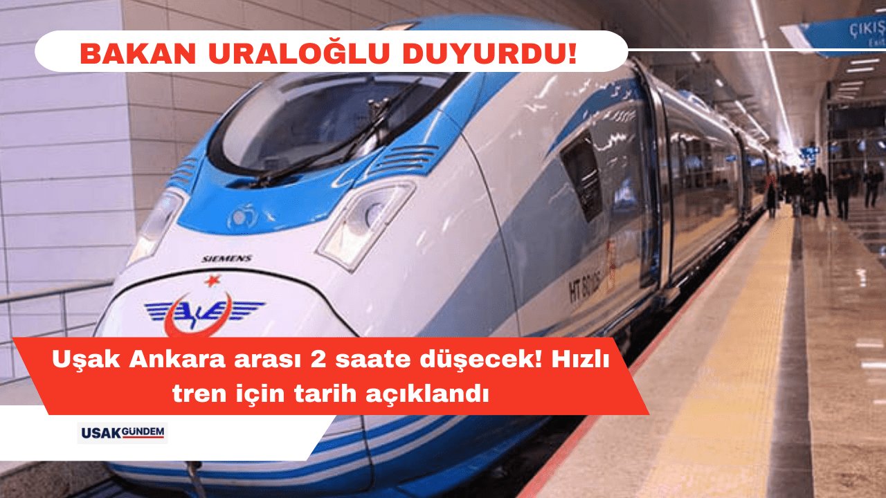 Uşak Ankara arası 2 saate düşecek! Hızlı tren için tarih açıklandı