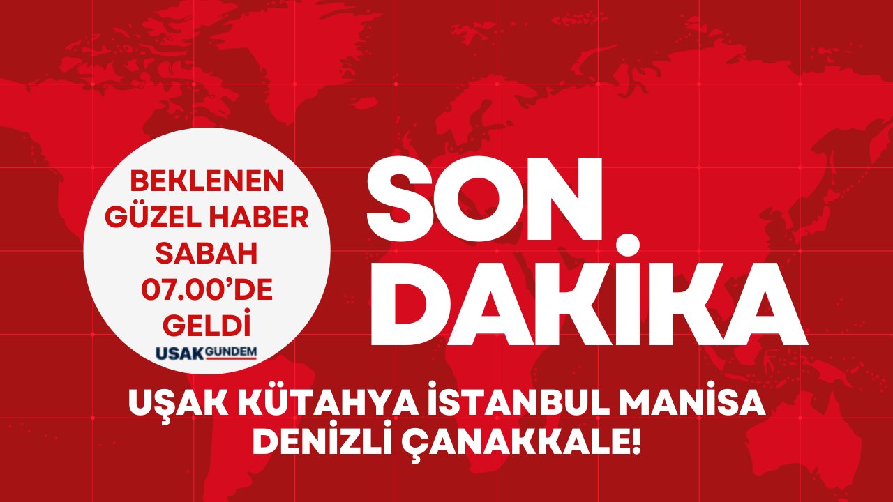 Beklenen güzel haber sabah 07.00’de geldi Uşak Kütahya İstanbul Manisa Denizli Çanakkale
