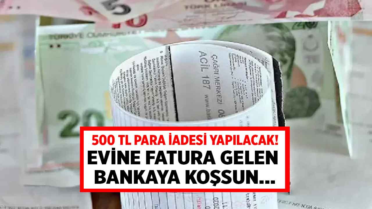 Faturada adı soyadı yazan bankaya koşsun! Tam 500 TL para iadesi yapılacak