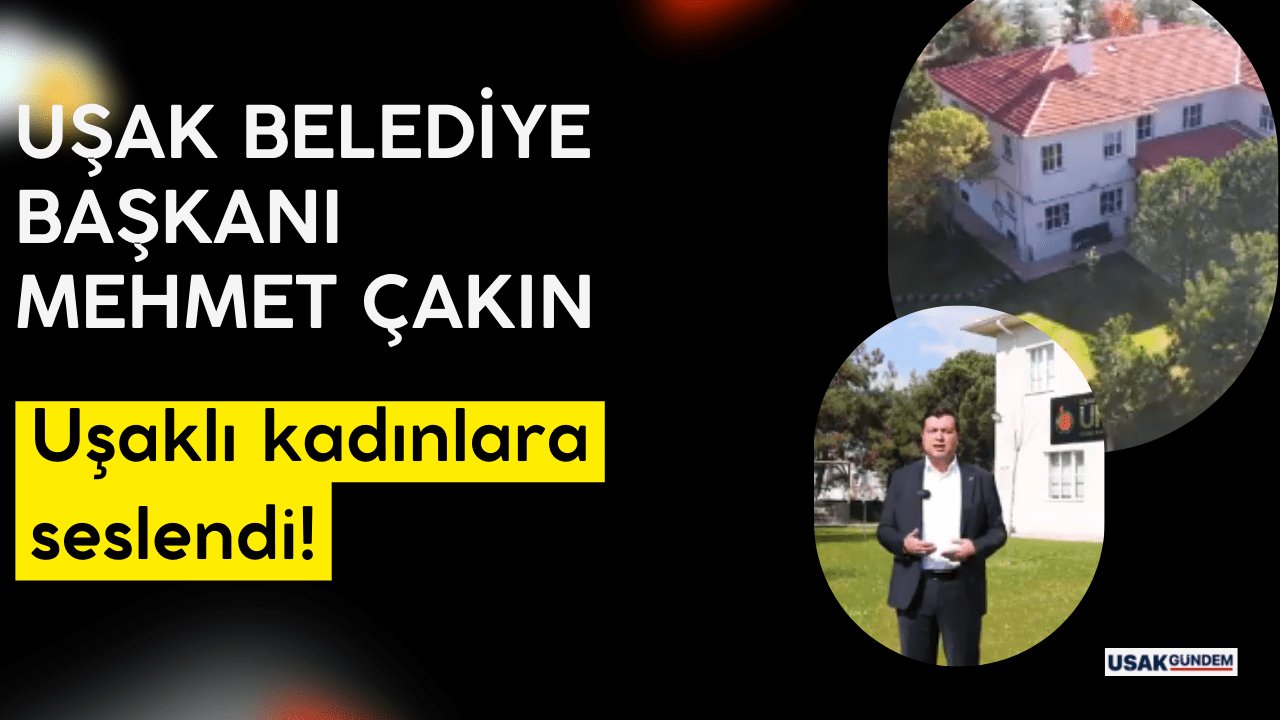 Uşak Belediye Başkanı Çakın, Uşaklı kadınlara seslendi!