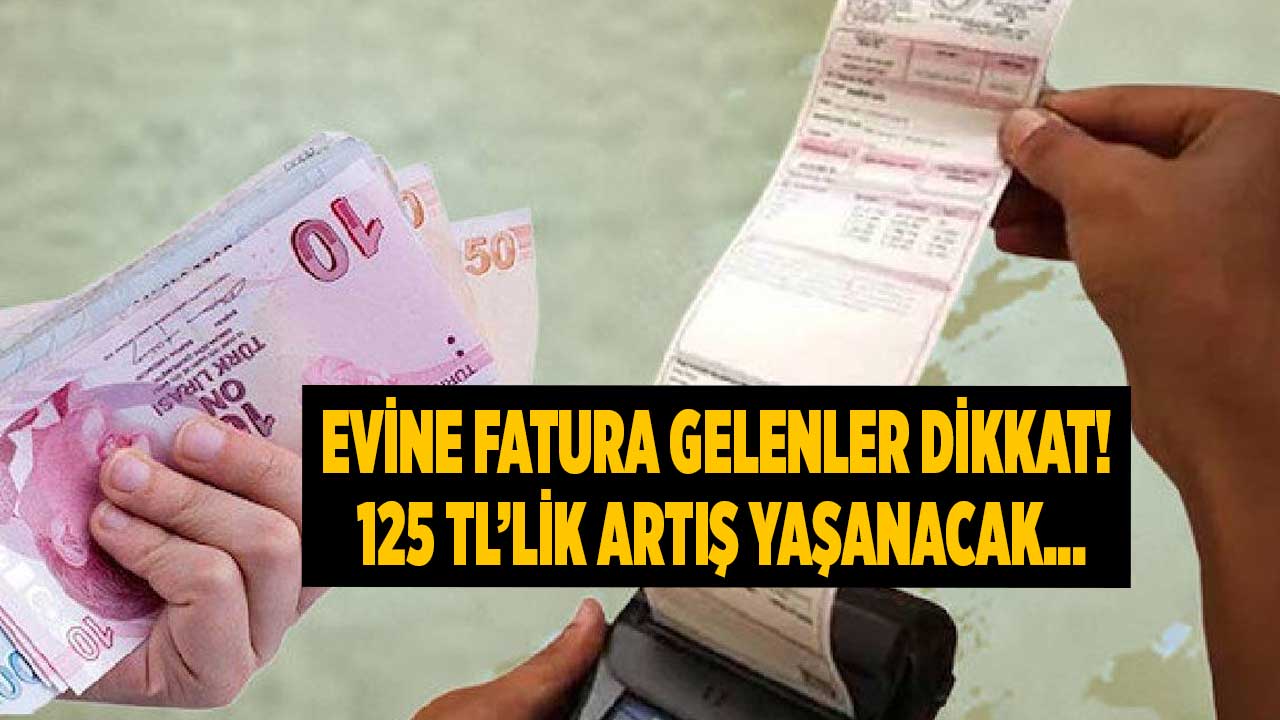 1 Mayıs itibari ile başlıyor! Evine fatura gelenler dikkat 120 TL artış kararı açıklandı