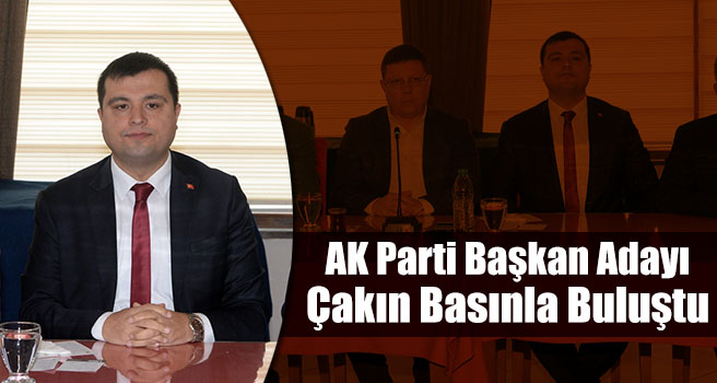 AK Parti Belediye Başkan Adayı Çakın basınla buluştu