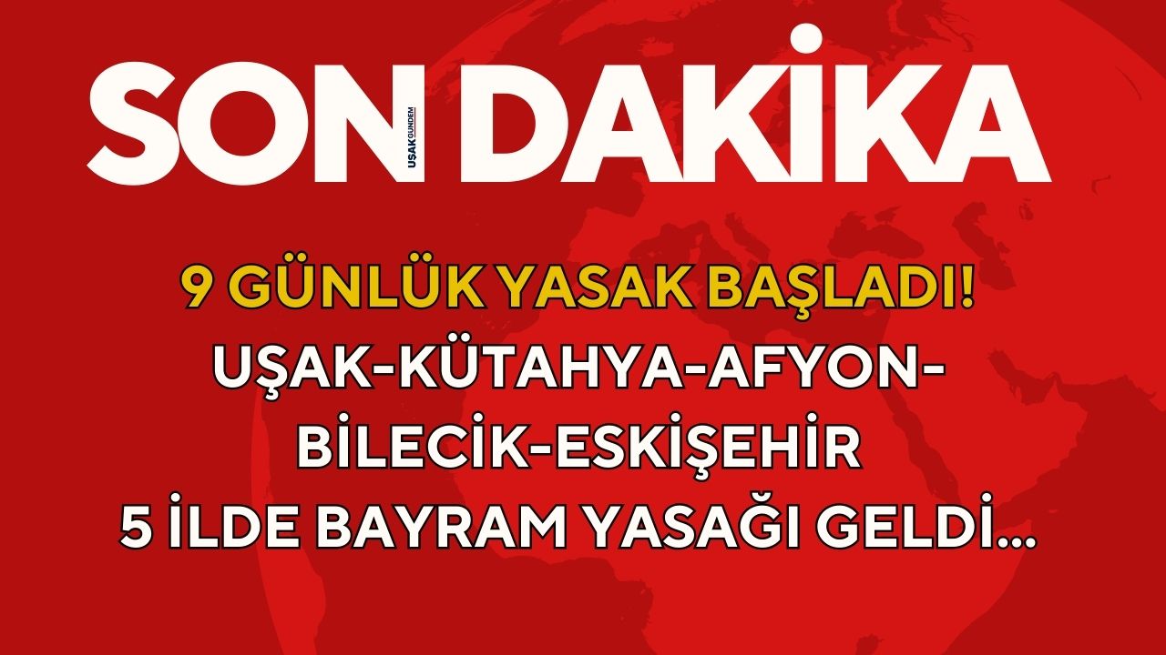 Uşak Kütahya Afyonkarahisar Bilecik Eskişehir! 5 ilde 9 günlük YASAK KARARI resmen başladı