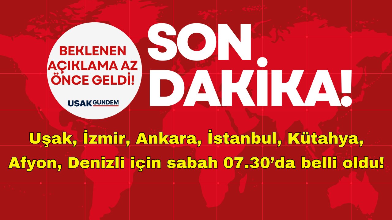 Uşak, İzmir, Ankara, İstanbul, Kütahya, Afyon, Denizli için sabah 07.30’da belli oldu!