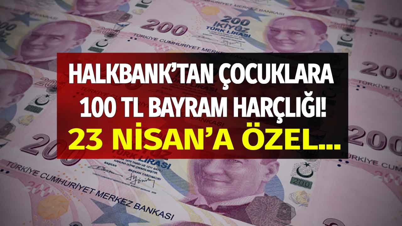 Halkbank'tan çocuklara 100 TL bayram harçlığı! 23 Nisan'a özel başvuru yapan alacak