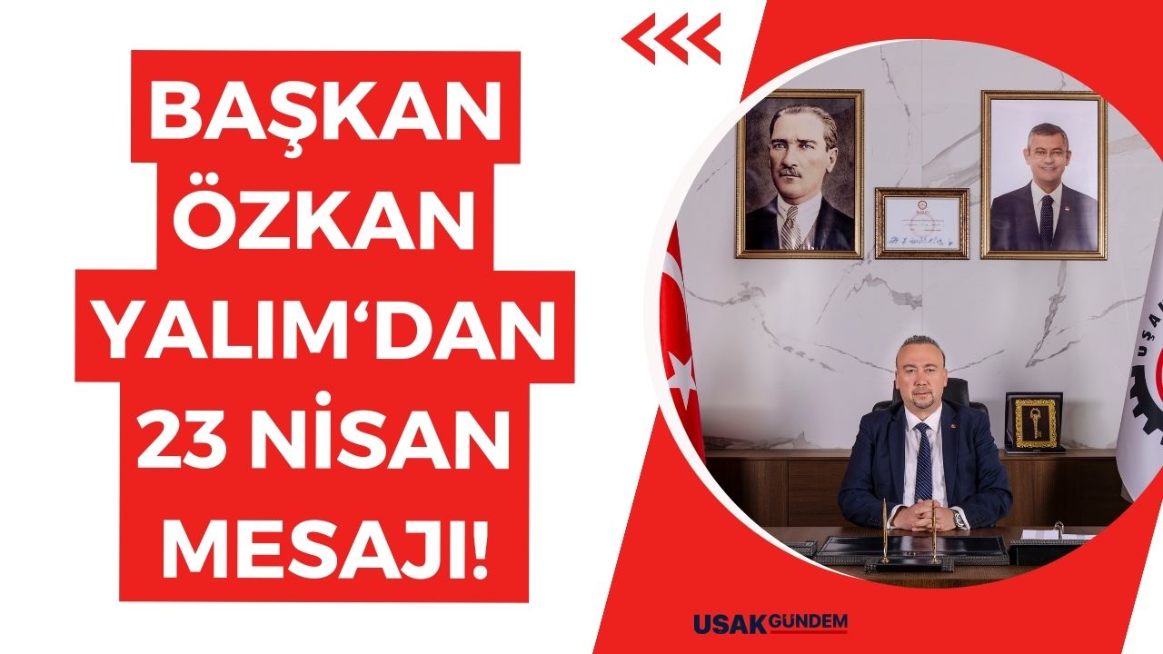 Uşak Belediye Başkanı Özkan Yalım'dan 23 Nisan mesajı!