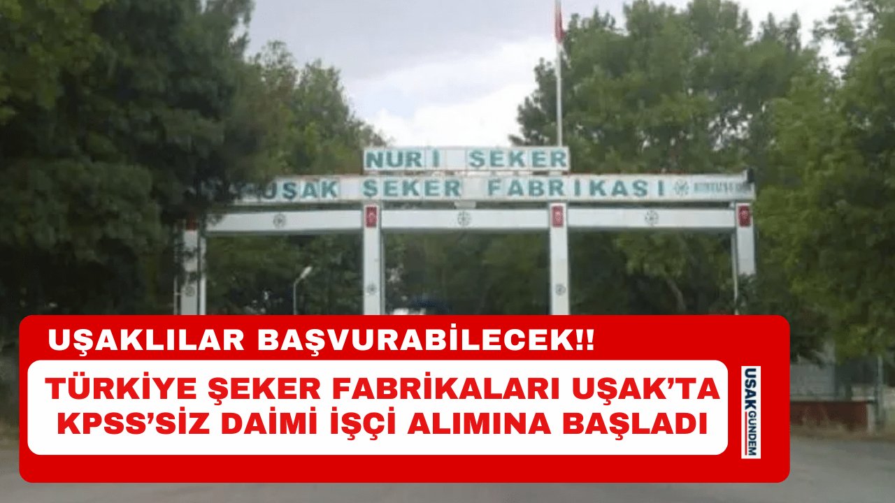 Uşak Türkiye Şeker Fabrikaları KPSS’siz daimi işçi alımına başladı