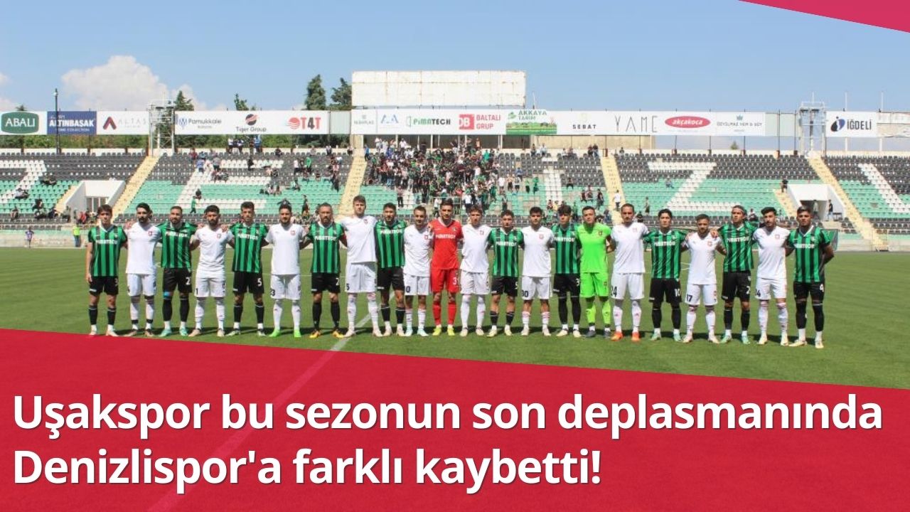 Uşakspor bu sezonun son deplasmanında Denizlispor'a farklı kaybetti!