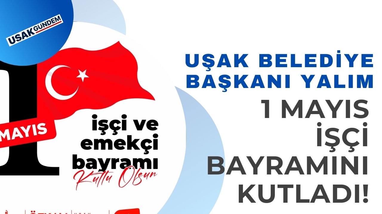 Uşak Belediye Başkanı Özkan Yalım'dan 1 Mayıs için kutlama mesajı