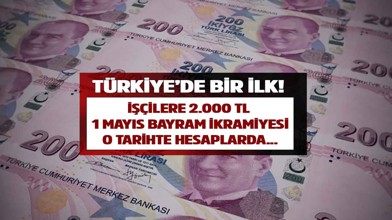 Türkiye'de bir ilk! İşçilere 2.000 TL 1 Mayıs BAYRAM İKRAMİYESİ müjdesi o tarihte hesapta