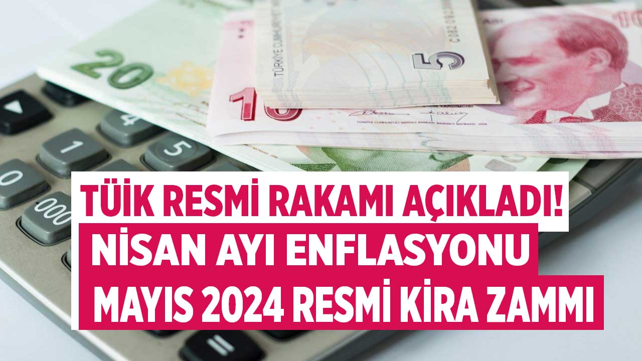 TÜİK TEFE TÜFE Nisan ayı enflasyonu ve Mayıs 2024 resmi kira artışı zam oranı açıklandı