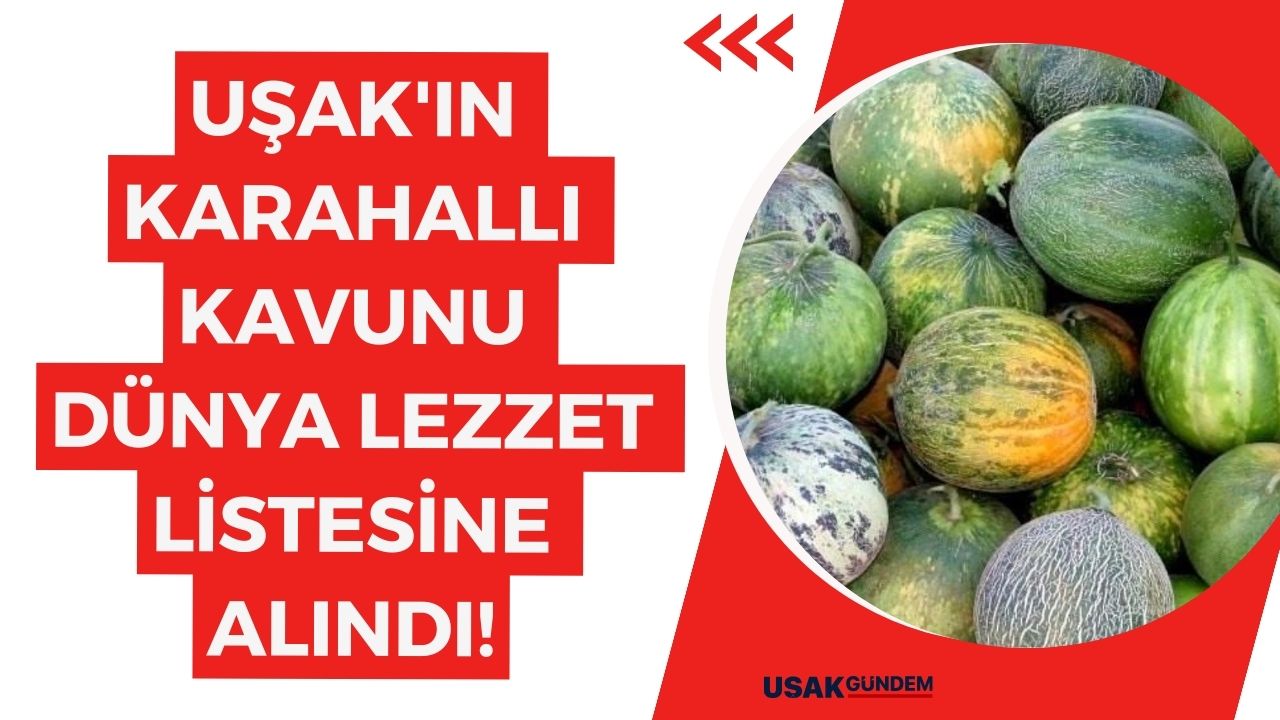 Uşak'ın Karahallı Kavunu dünya lezzet listesine alındı!