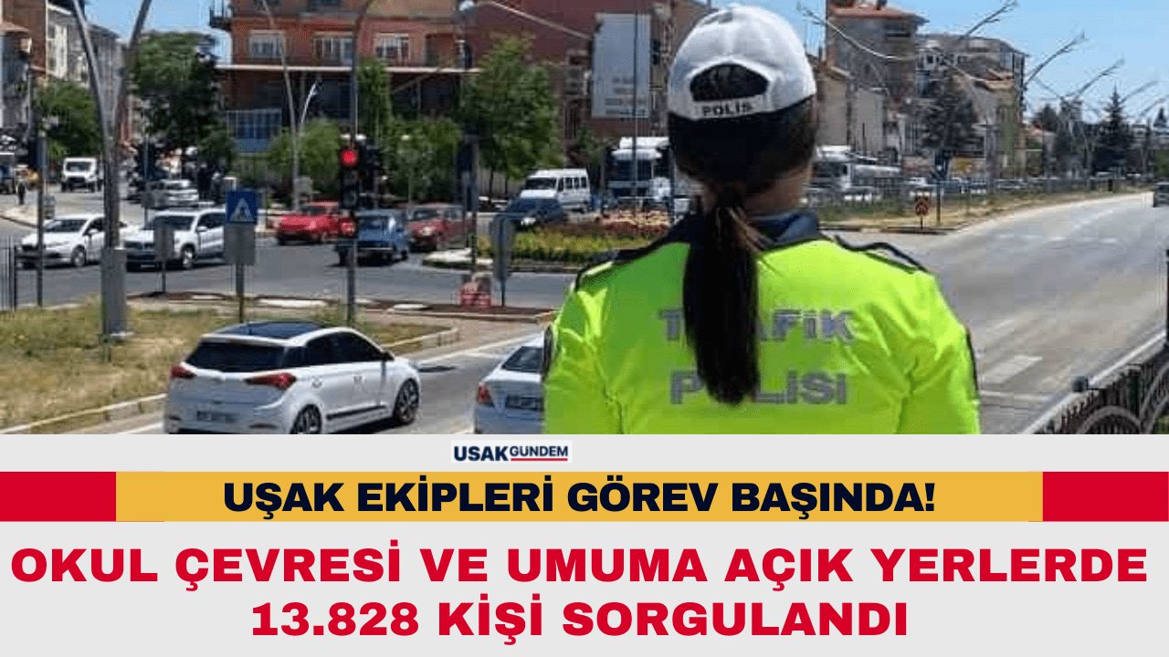 Uşak’ta jandarma ve polis ekipleri okul çevresi ve umuma açık yerlerde 13.828 kişiyi sorguladı