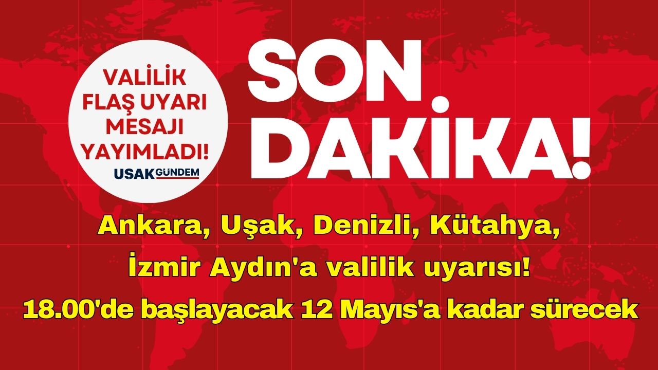 Ankara Uşak Denizli Kütahya İzmir Aydın'a valilik uyarısı! 18.00'de başlayacak 12 Mayıs'a kadar sürecek