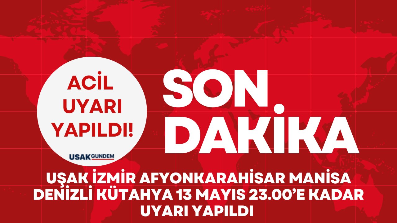Uşak İzmir Afyonkarahisar Manisa Denizli Kütahya 13 Mayıs 23.00’e kadar uyarı yapıldı etkili olacak