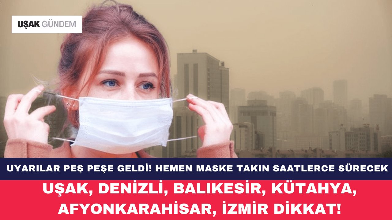 Uşak, Denizli, Balıkesir, Kütahya, Afyonkarahisar, İzmir dikkat! Hemen maske takın saatlerce sürecek
