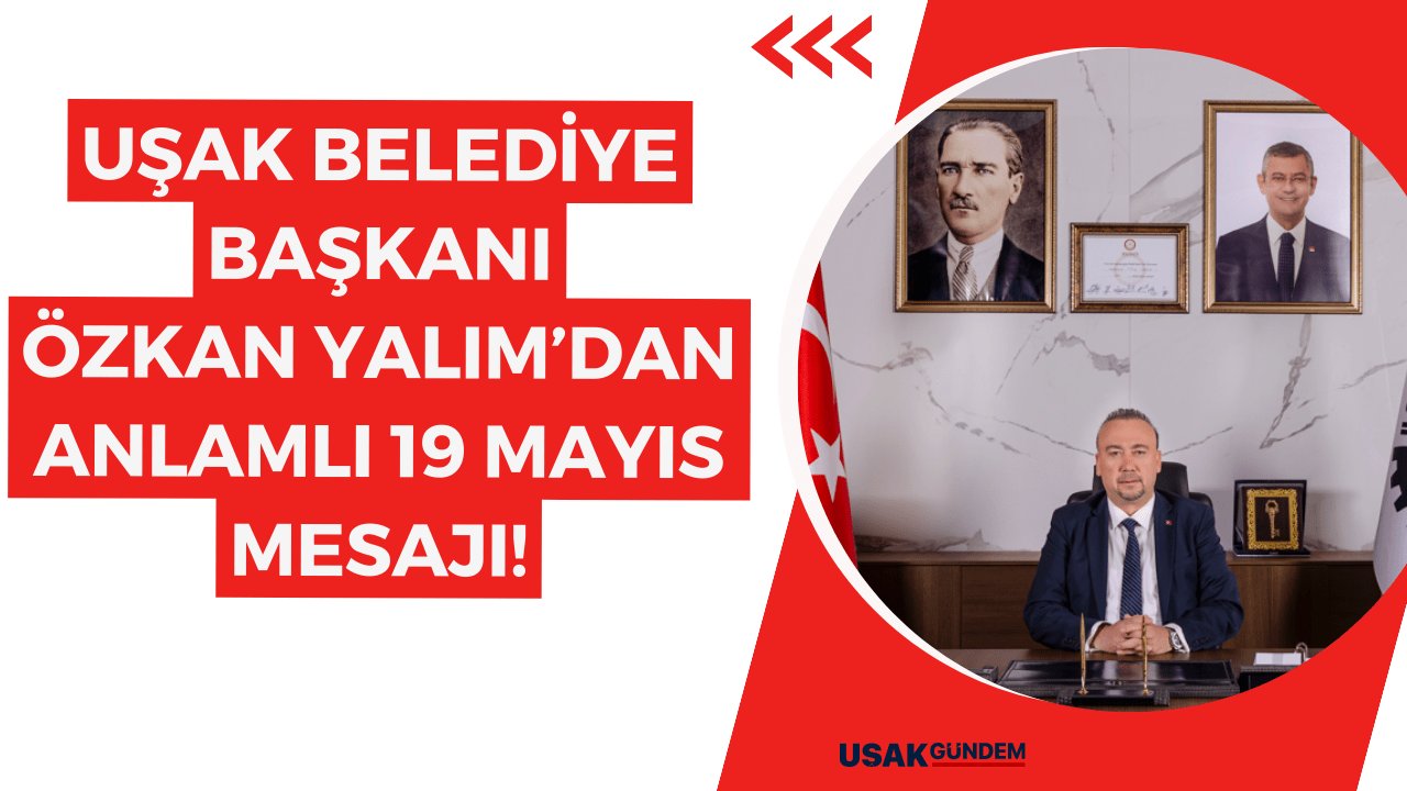 Uşak Belediye Başkanı Özkan Yalım’dan 19 Mayıs mesajı!